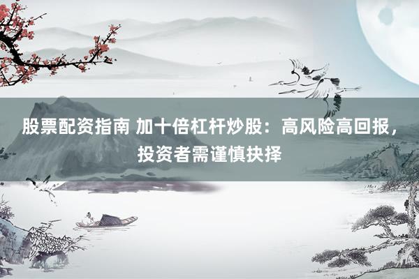 股票配资指南 加十倍杠杆炒股：高风险高回报，投资者需谨慎抉择