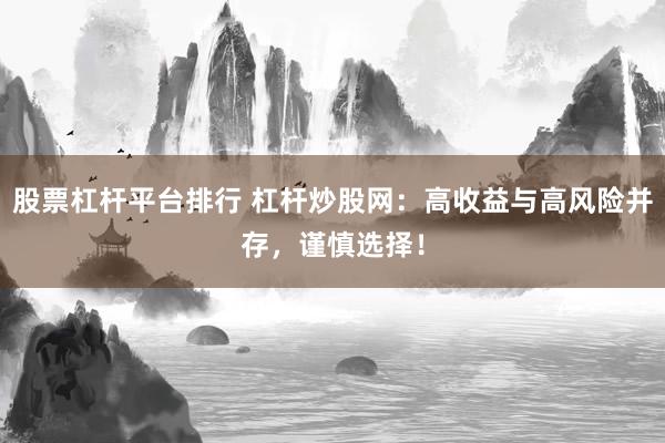股票杠杆平台排行 杠杆炒股网：高收益与高风险并存，谨慎选择！