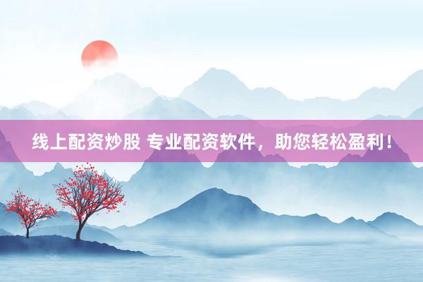 线上配资炒股 专业配资软件，助您轻松盈利！