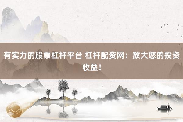 有实力的股票杠杆平台 杠杆配资网：放大您的投资收益！