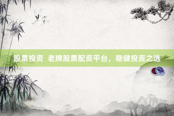 股票投资  老牌股票配资平台，稳健投资之选