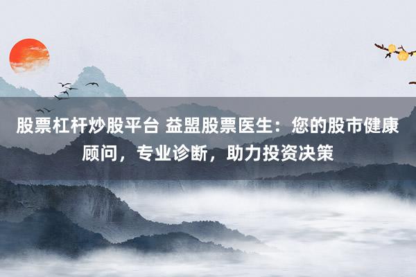 股票杠杆炒股平台 益盟股票医生：您的股市健康顾问，专业诊断，助力投资决策